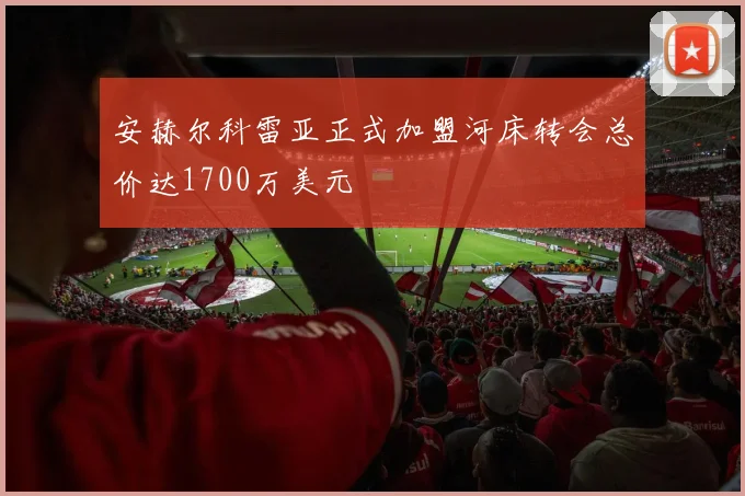安赫尔科雷亚正式加盟河床转会总价达1700万美元