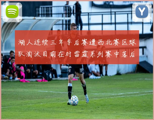 湖人连续三年季后赛遭西北赛区球队淘汰目前在对雷霆系列赛中落后0-3