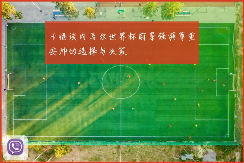 卡福谈内马尔世界杯前景强调尊重安帅的选择与决策